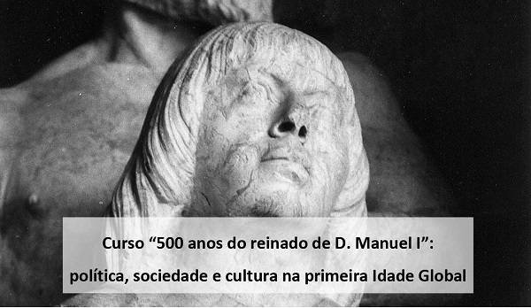 CURSO "500 ANOS DO REINADO DE D. MANUEL I": POLTICA, SOCIEDADE E CULTURA NA PRIMEIRA IDADE GLOBAL